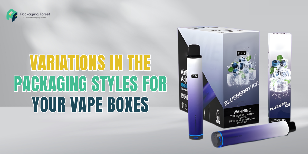 Variations in the Packaging Styles For Your Vape Boxes
